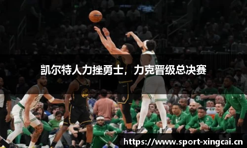 凯尔特人力挫勇士，力克晋级总决赛