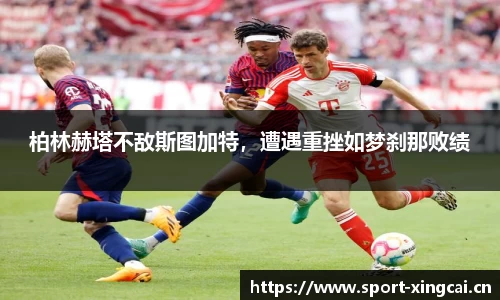 柏林赫塔不敌斯图加特，遭遇重挫如梦刹那败绩