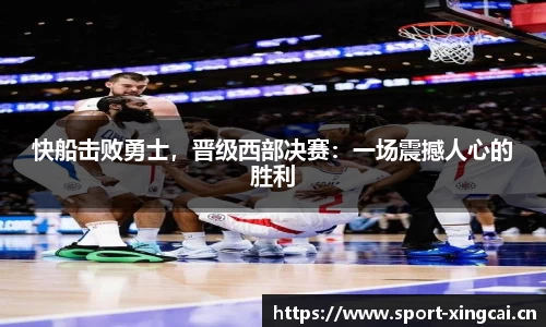 快船击败勇士，晋级西部决赛：一场震撼人心的胜利