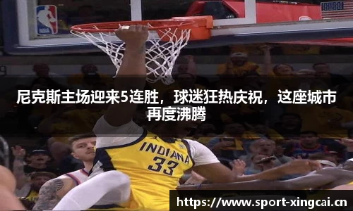 尼克斯主场迎来5连胜，球迷狂热庆祝，这座城市再度沸腾