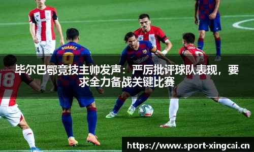 毕尔巴鄂竞技主帅发声：严厉批评球队表现，要求全力备战关键比赛