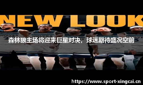 森林狼主场将迎来巨星对决，球迷期待盛况空前