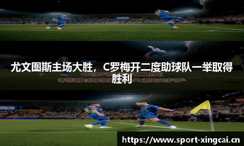 尤文图斯主场大胜，C罗梅开二度助球队一举取得胜利