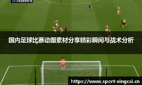 国内足球比赛动图素材分享精彩瞬间与战术分析