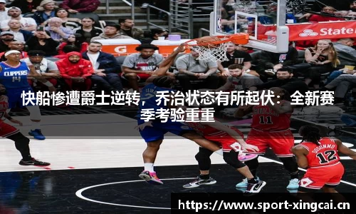 快船惨遭爵士逆转，乔治状态有所起伏：全新赛季考验重重