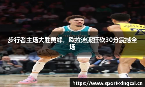 步行者主场大胜黄蜂，欧拉迪波狂砍30分震撼全场