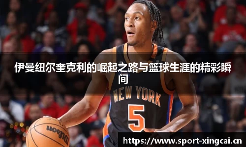 伊曼纽尔奎克利的崛起之路与篮球生涯的精彩瞬间