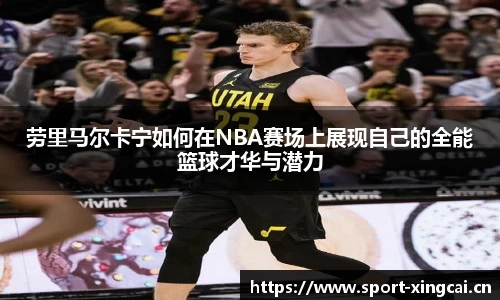 劳里马尔卡宁如何在NBA赛场上展现自己的全能篮球才华与潜力