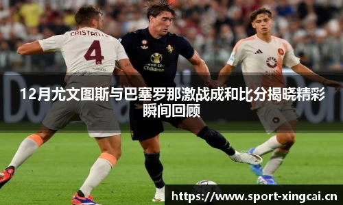 12月尤文图斯与巴塞罗那激战成和比分揭晓精彩瞬间回顾