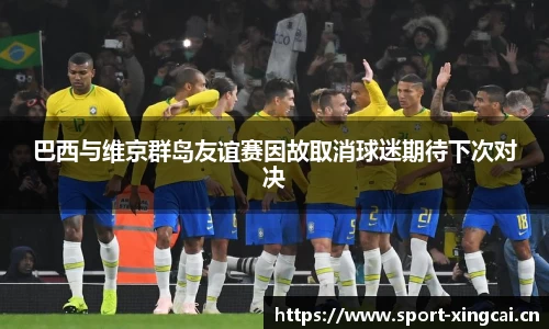 巴西与维京群岛友谊赛因故取消球迷期待下次对决