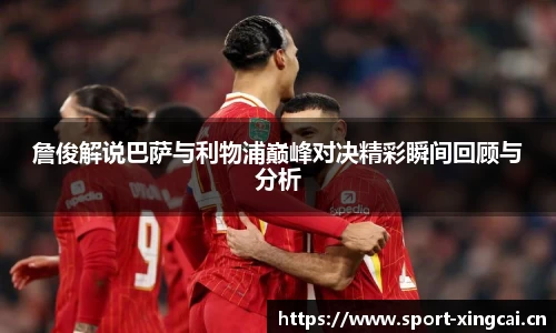 詹俊解说巴萨与利物浦巅峰对决精彩瞬间回顾与分析