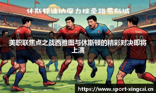 美职联焦点之战西雅图与休斯顿的精彩对决即将上演