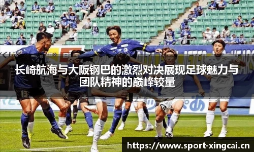 长崎航海与大阪钢巴的激烈对决展现足球魅力与团队精神的巅峰较量
