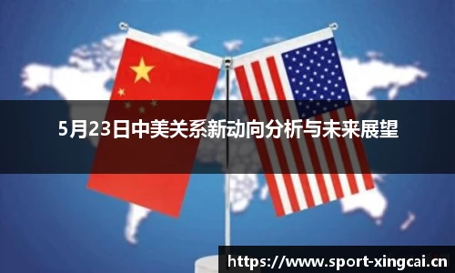 5月23日中美关系新动向分析与未来展望