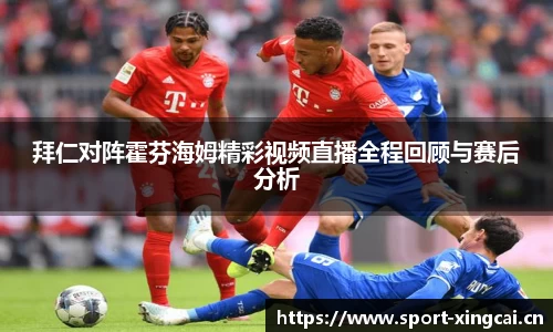 拜仁对阵霍芬海姆精彩视频直播全程回顾与赛后分析